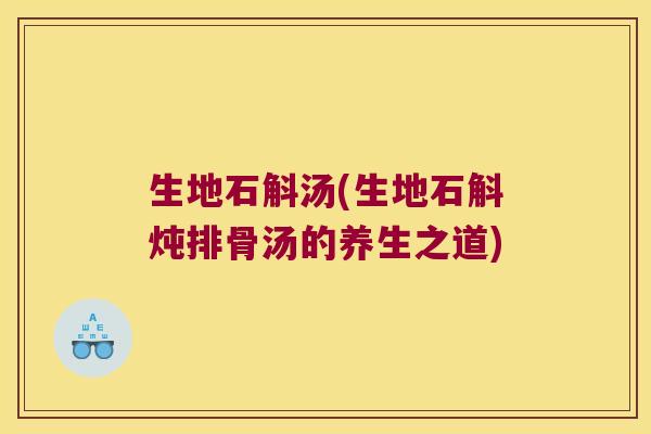 生地石斛汤(生地石斛炖排骨汤的养生之道)