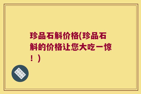 珍品石斛价格(珍品石斛的价格让您大吃一惊！)