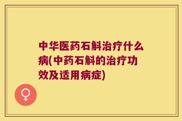 中华医药石斛什么(石斛的功效及适用症)
