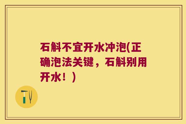 石斛不宜开水冲泡(正确泡法关键，石斛别用开水！)