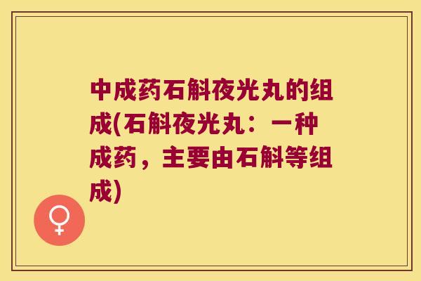 中成药石斛夜光丸的组成(石斛夜光丸：一种成药，主要由石斛等组成)