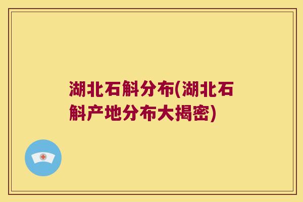 湖北石斛分布(湖北石斛产地分布大揭密) 湖北石斛分布(湖北石斛产地分布大揭密)