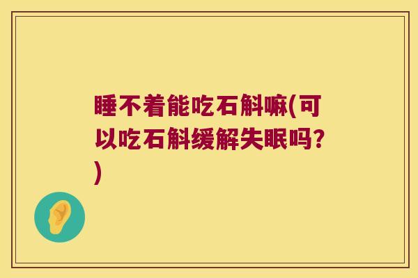 睡不着能吃石斛嘛(可以吃石斛缓解失眠吗？)