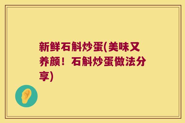 新鲜石斛炒蛋(美味又养颜！石斛炒蛋做法分享)