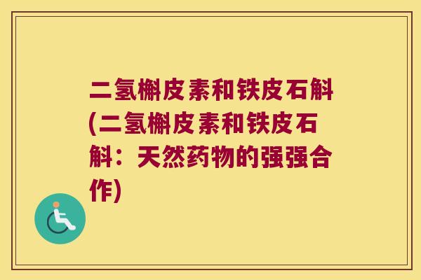 二氢槲皮素和铁皮石斛(二氢槲皮素和铁皮石斛：天然药物的强强合作)