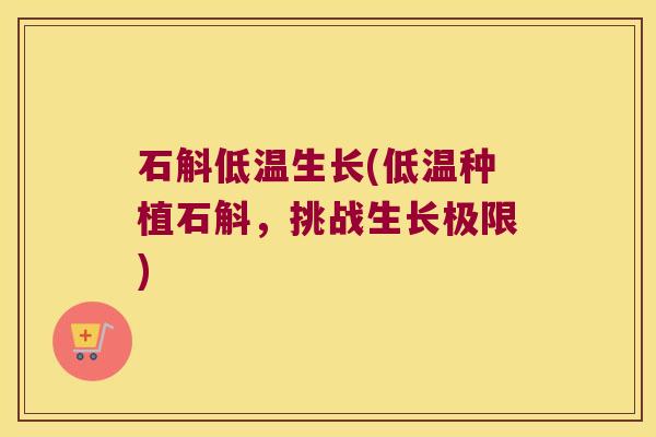 石斛低温生长(低温种植石斛，挑战生长极限)