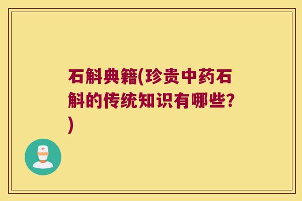 石斛典籍(珍贵中药石斛的传统知识有哪些？)