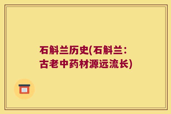 石斛兰历史(石斛兰:古老材源远流长) 石斛兰历史(石斛兰:古老材源远流长)