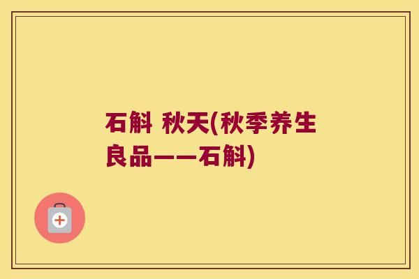 石斛 秋天(秋季养生良品——石斛) 石斛 秋天(秋季养生良品——石斛)
