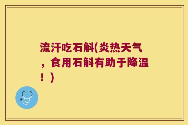 流汗吃石斛(炎热天气，食用石斛有助于降温！)