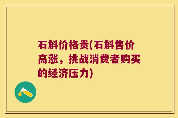 石斛价格贵(石斛售价高涨，挑战消费者购买的经济压力)