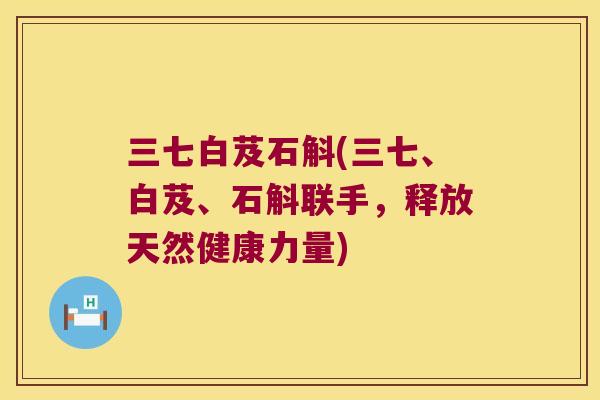 三七白芨石斛(三七、白芨、石斛联手,释放天然健康力量) 三七白芨石斛(三七、白芨、石斛联手,释放天然健康力量)