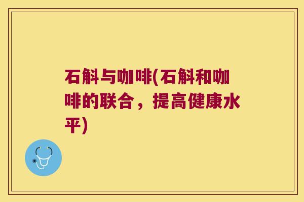石斛与咖啡(石斛和咖啡的联合，提高健康水平)