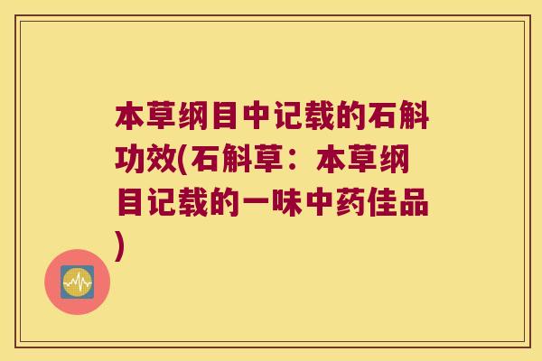 本草纲目中记载的石斛功效(石斛草：本草纲目记载的一味中药佳品)
