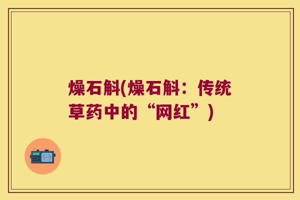 燥石斛(燥石斛：传统草药中的“网红”)