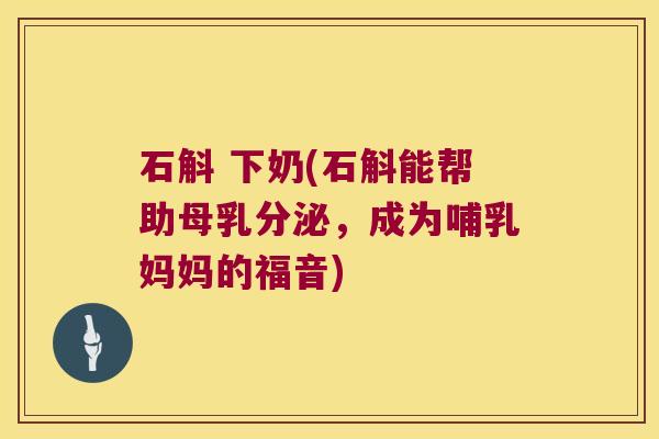 石斛 下奶(石斛能帮助母乳分泌，成为哺乳妈妈的福音)