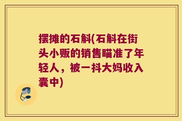 摆摊的石斛(石斛在街头小贩的销售瞄准了年轻人，被一抖大妈收入囊中)