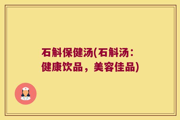 石斛保健汤(石斛汤：健康饮品，美容佳品)