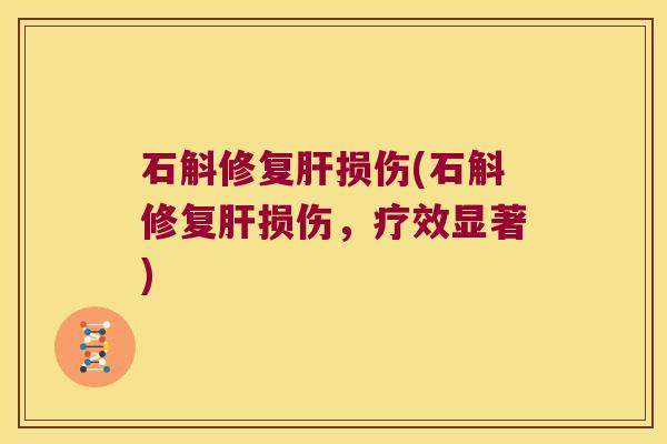 石斛修复肝损伤(石斛修复肝损伤，疗效显著)