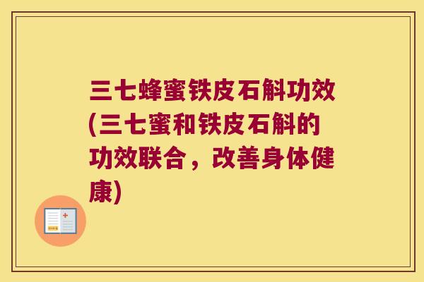 三七蜂蜜铁皮石斛功效(三七蜜和铁皮石斛的功效联合，改善身体健康)
