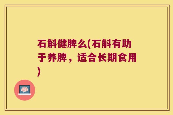 石斛健脾么(石斛有助于养脾，适合长期食用)