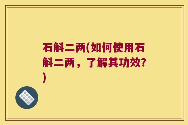 石斛二两(如何使用石斛二两，了解其功效？)
