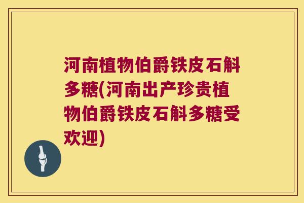 河南植物伯爵铁皮石斛多糖(河南出产珍贵植物伯爵铁皮石斛多糖受欢迎) 河南植物伯爵铁皮石斛多糖(河南出产珍贵植物伯爵铁皮石斛多糖受欢迎)