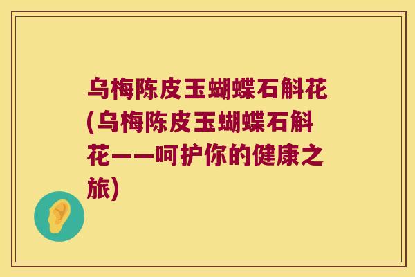 乌梅陈皮玉蝴蝶石斛花(乌梅陈皮玉蝴蝶石斛花——呵护你的健康之旅)