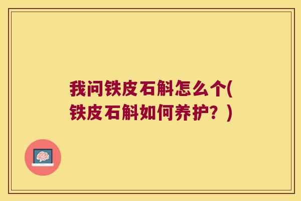 我问铁皮石斛怎么个(铁皮石斛如何养护？)