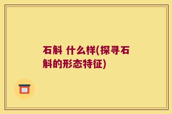 石斛 什么样(探寻石斛的形态特征)