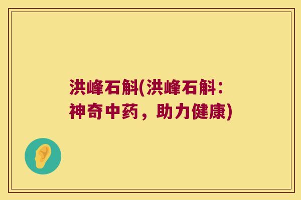 洪峰石斛(洪峰石斛：神奇中药，助力健康)