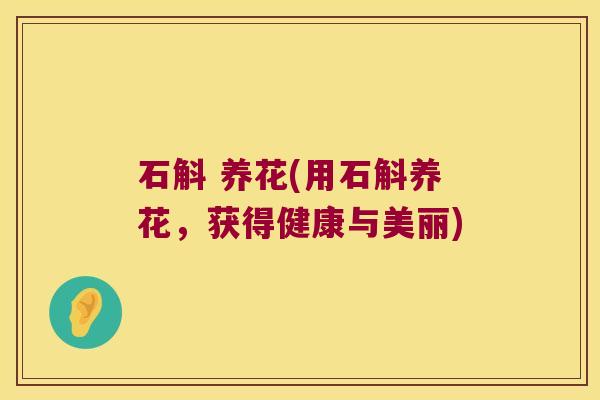 石斛 养花(用石斛养花，获得健康与美丽)
