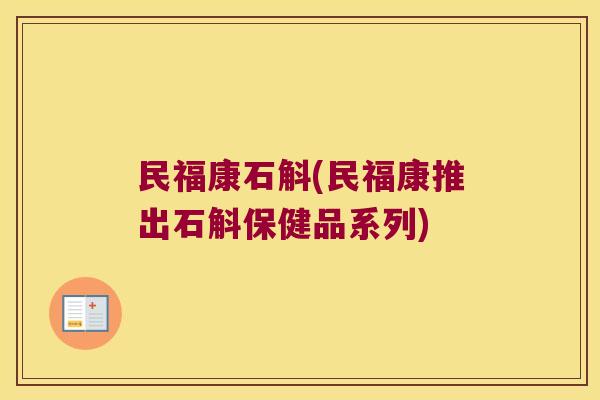 民福康石斛(民福康推出石斛保健品系列)