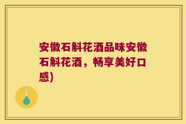 安徽石斛花酒品味安徽石斛花酒，畅享美好口感)