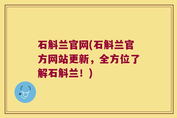 石斛兰官网(石斛兰官方网站更新，全方位了解石斛兰！)