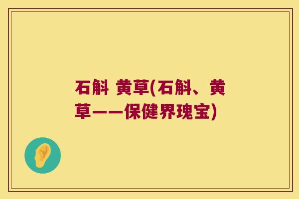 石斛 黄草(石斛、黄草——保健界瑰宝)