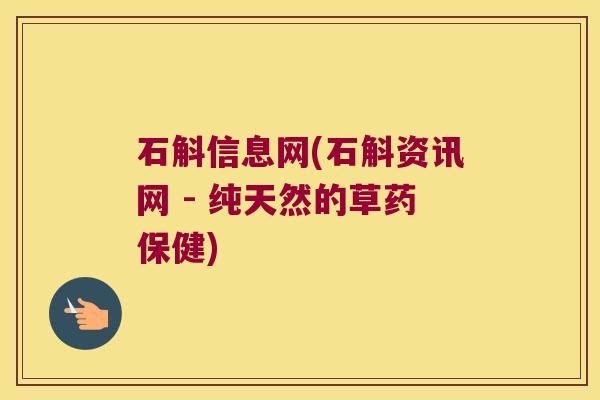 石斛信息网(石斛资讯网 - 纯天然的草药保健)