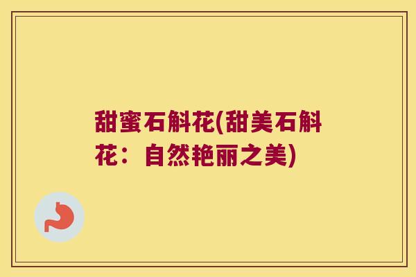 甜蜜石斛花(甜美石斛花:自然艳丽之美) 甜蜜石斛花(甜美石斛花:自然艳丽之美)