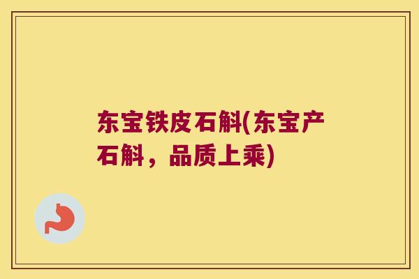 东宝铁皮石斛(东宝产石斛，品质上乘)