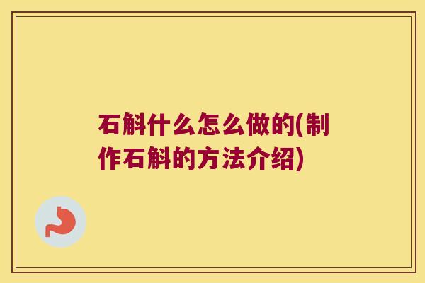 石斛什么怎么做的(制作石斛的方法介绍)