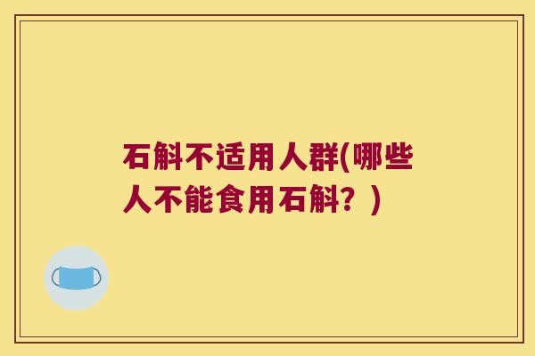 石斛不适用人群(哪些人不能食用石斛？)