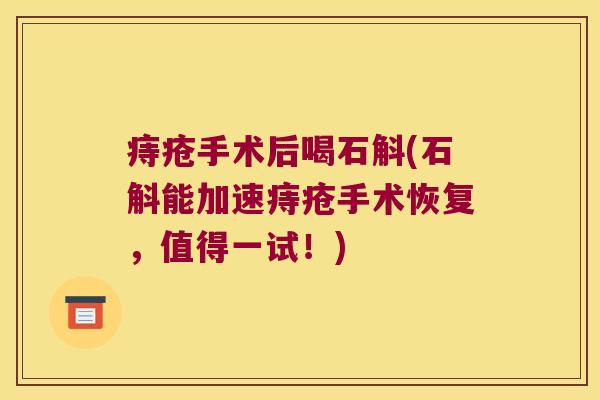 痔疮手术后喝石斛(石斛能加速痔疮手术恢复，值得一试！)