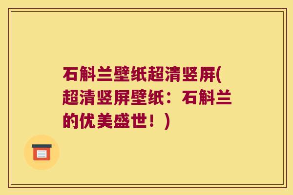 石斛兰壁纸超清竖屏(超清竖屏壁纸：石斛兰的优美盛世！)