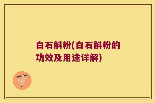 白石斛粉(白石斛粉的功效及用途详解)
