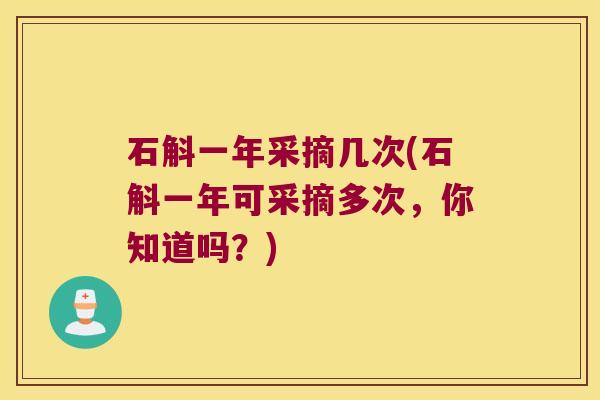 石斛一年采摘几次(石斛一年可采摘多次，你知道吗？)