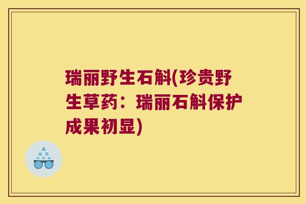 瑞丽野生石斛(珍贵野生草药：瑞丽石斛保护成果初显)