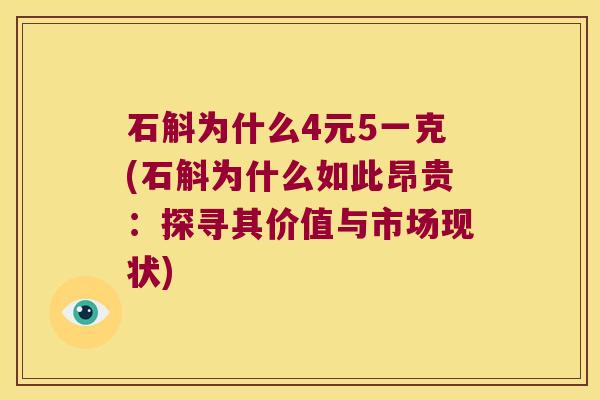 石斛为什么4元5一克(石斛为什么如此昂贵:探寻其价值与市场现状) 石斛为什么4元5一克(石斛为什么如此昂贵:探寻其价值与市场现状)