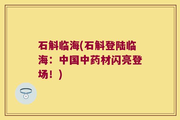 石斛临海(石斛登陆临海：中国中药材闪亮登场！)