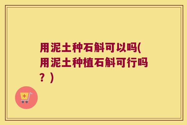 用泥土种石斛可以吗(用泥土种植石斛可行吗？)