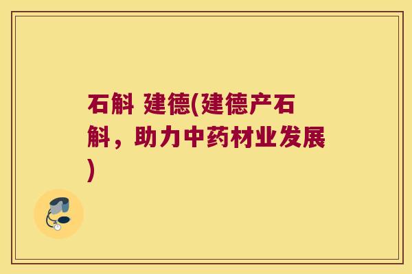 石斛 建德(建德产石斛，助力中药材业发展)